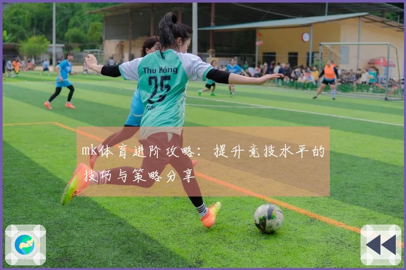 mk体育进阶攻略：提升竞技水平的技巧与策略分享