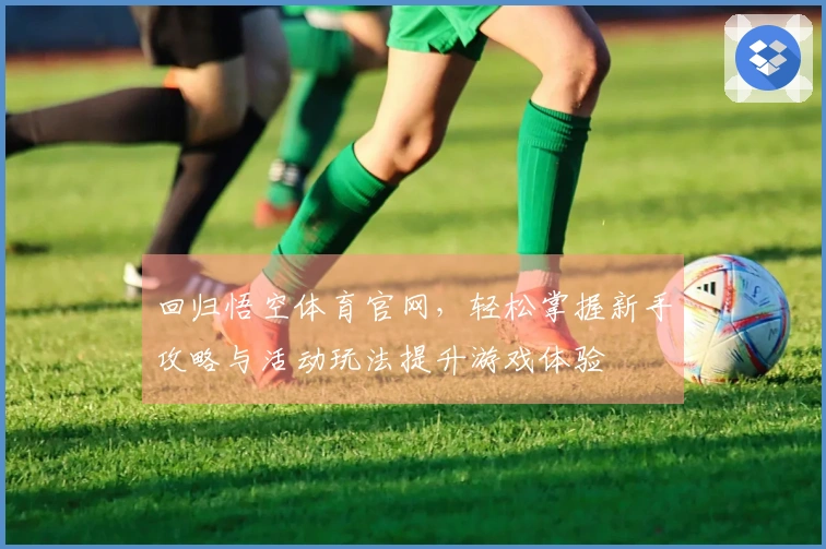 回归悟空体育官网，轻松掌握新手攻略与活动玩法提升游戏体验