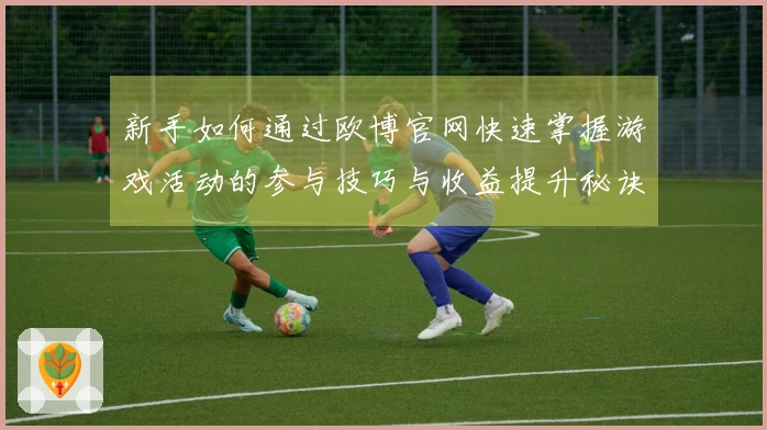 新手如何通过欧博官网快速掌握游戏活动的参与技巧与收益提升秘诀