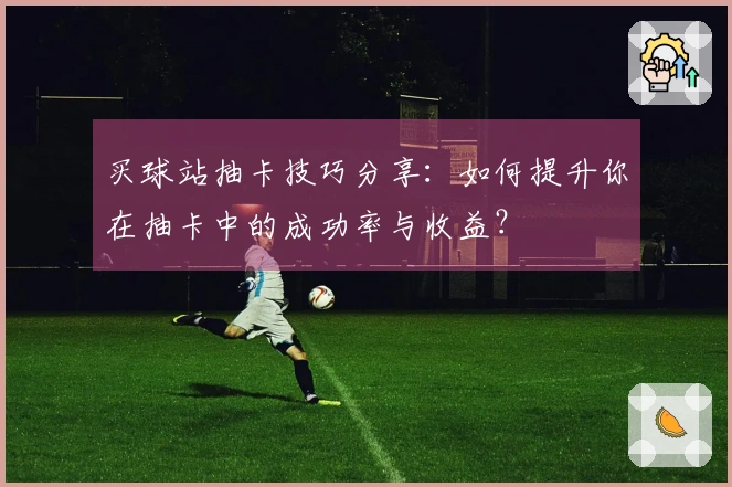 买球站抽卡技巧分享：如何提升你在抽卡中的成功率与收益？
