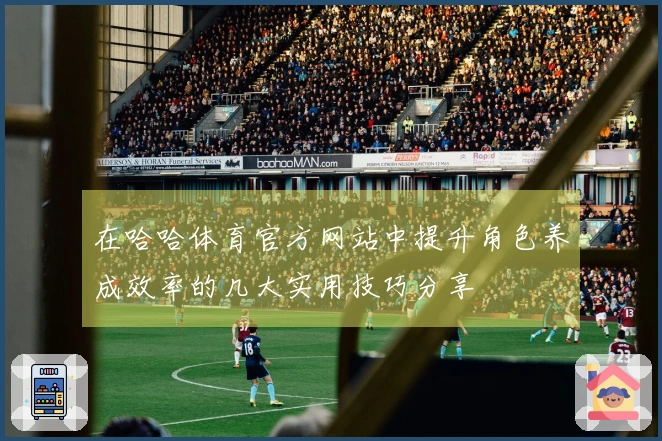 在哈哈体育官方网站中提升角色养成效率的几大实用技巧分享