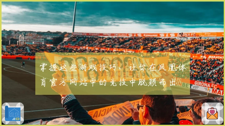 掌握这些游戏技巧，让你在凤凰体育官方网站中的竞技中脱颖而出