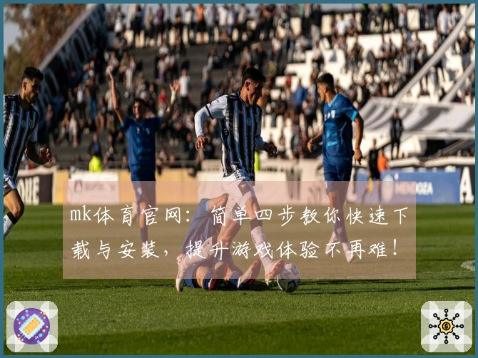 mk体育官网：简单四步教你快速下载与安装，提升游戏体验不再难！