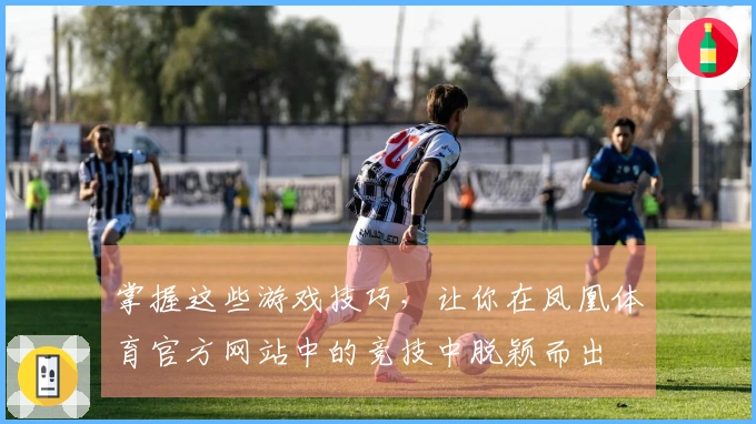 掌握这些游戏技巧，让你在凤凰体育官方网站中的竞技中脱颖而出