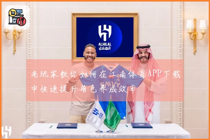 老玩家教你如何在江南体育APP下载中快速提升角色养成效率