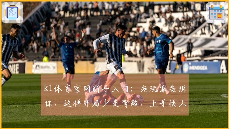 k1体育官网新手入门：老玩家告诉你，这样开局少走弯路，上手快人一步